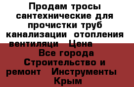 Продам тросы сантехнические для прочистки труб канализации, отопления, вентиляци › Цена ­ 1 500 - Все города Строительство и ремонт » Инструменты   . Крым